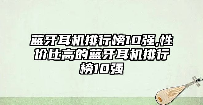 藍牙耳機排行榜10強,性價比高的藍牙耳機排行榜10強