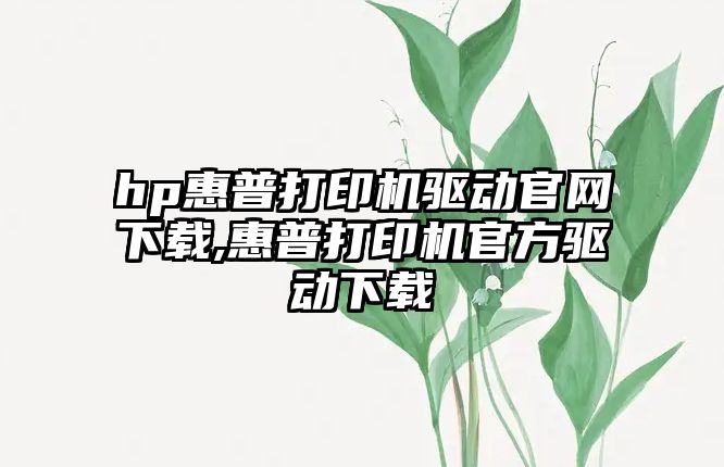 hp惠普打印機驅(qū)動官網(wǎng)下載,惠普打印機官方驅(qū)動下載