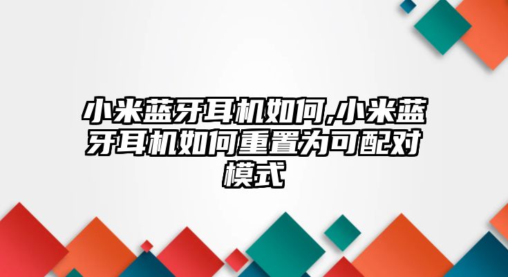 小米藍(lán)牙耳機(jī)如何,小米藍(lán)牙耳機(jī)如何重置為可配對模式