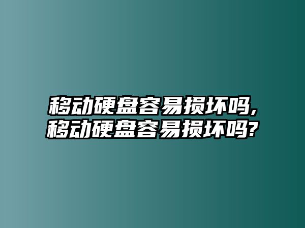 移動(dòng)硬盤容易損壞嗎,移動(dòng)硬盤容易損壞嗎?