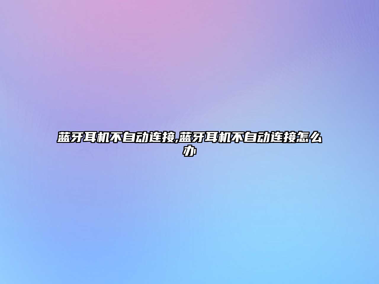 藍(lán)牙耳機不自動連接,藍(lán)牙耳機不自動連接怎么辦