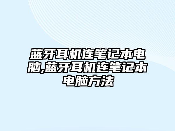 藍(lán)牙耳機(jī)連筆記本電腦,藍(lán)牙耳機(jī)連筆記本電腦方法