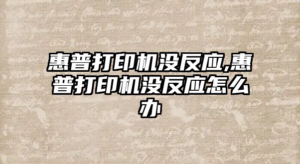 惠普打印機沒反應(yīng),惠普打印機沒反應(yīng)怎么辦