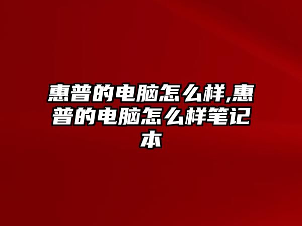 惠普的電腦怎么樣,惠普的電腦怎么樣筆記本