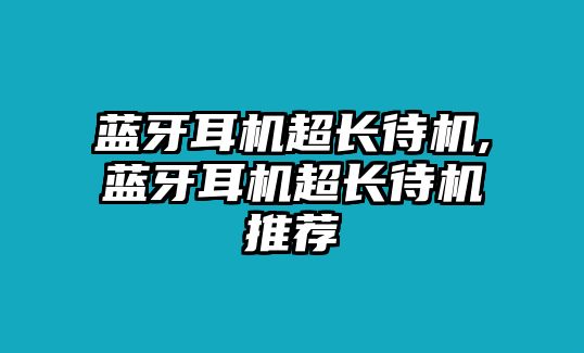 藍(lán)牙耳機(jī)超長(zhǎng)待機(jī),藍(lán)牙耳機(jī)超長(zhǎng)待機(jī)推薦