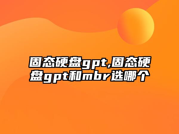 固態(tài)硬盤gpt,固態(tài)硬盤gpt和mbr選哪個