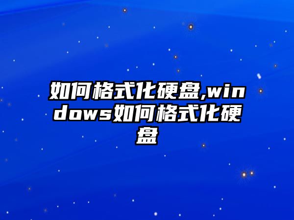 如何格式化硬盤(pán),windows如何格式化硬盤(pán)