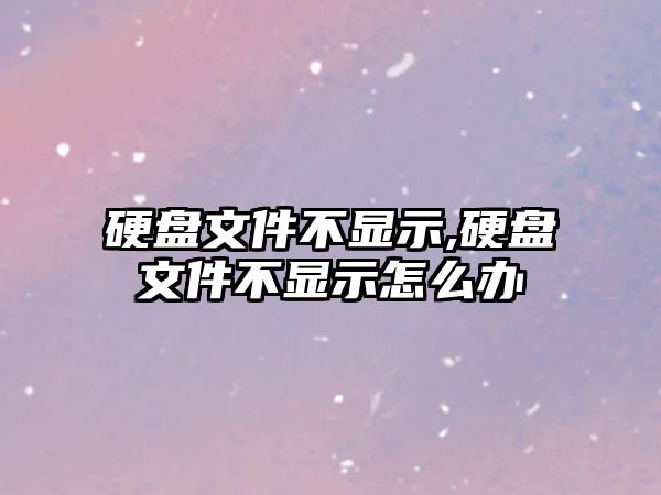 硬盤(pán)文件不顯示,硬盤(pán)文件不顯示怎么辦