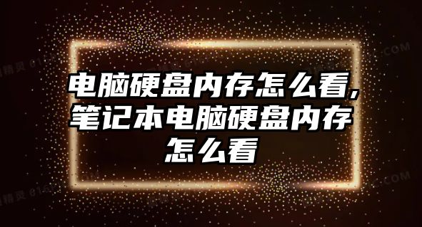 電腦硬盤內(nèi)存怎么看,筆記本電腦硬盤內(nèi)存怎么看