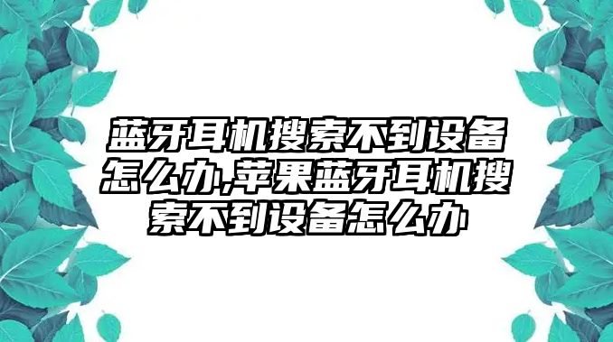 藍牙耳機搜索不到設備怎么辦,蘋果藍牙耳機搜索不到設備怎么辦