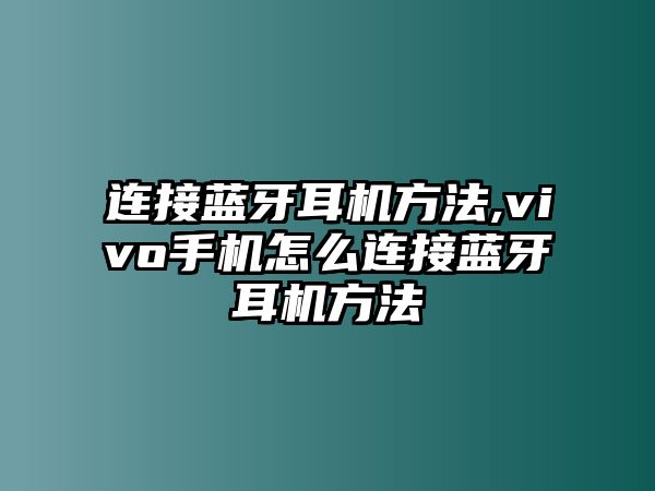 連接藍牙耳機方法,vivo手機怎么連接藍牙耳機方法