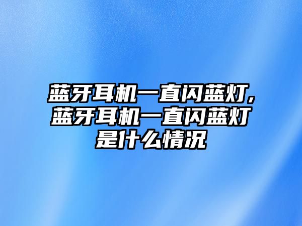 藍(lán)牙耳機(jī)一直閃藍(lán)燈,藍(lán)牙耳機(jī)一直閃藍(lán)燈是什么情況