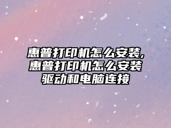 惠普打印機怎么安裝,惠普打印機怎么安裝驅(qū)動和電腦連接