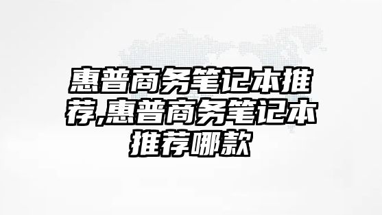 惠普商務(wù)筆記本推薦,惠普商務(wù)筆記本推薦哪款