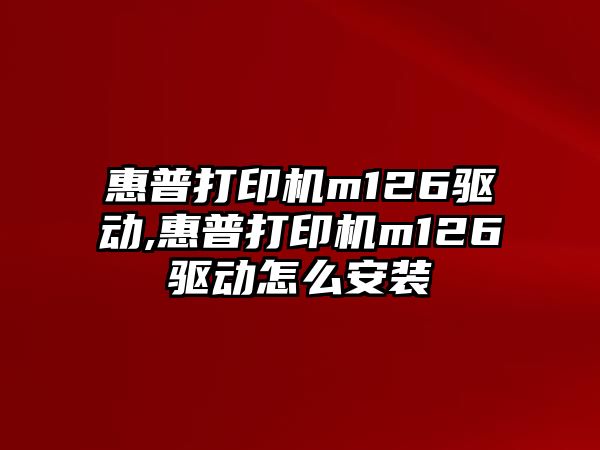 惠普打印機m126驅(qū)動,惠普打印機m126驅(qū)動怎么安裝