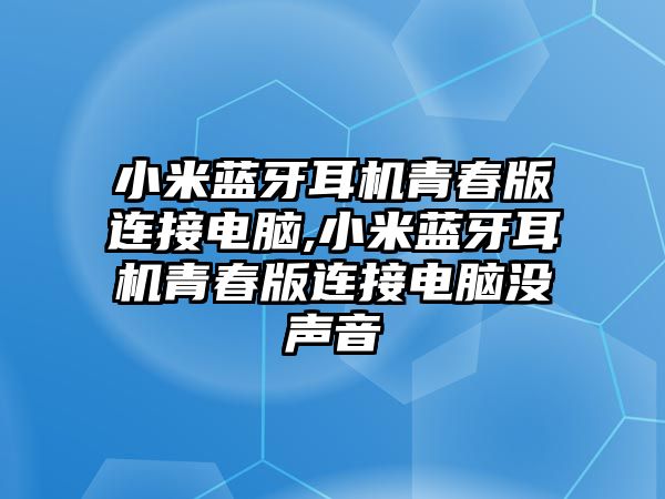 小米藍(lán)牙耳機(jī)青春版連接電腦,小米藍(lán)牙耳機(jī)青春版連接電腦沒(méi)聲音