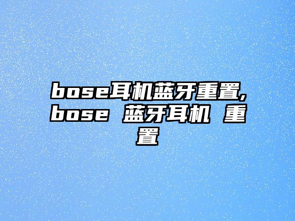 bose耳機藍(lán)牙重置,bose 藍(lán)牙耳機 重置