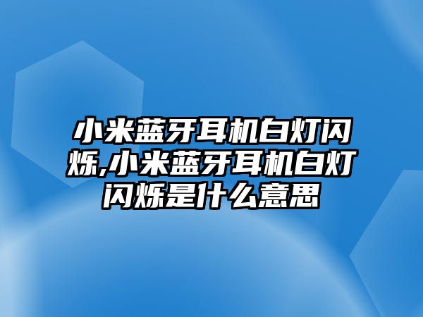 小米藍(lán)牙耳機白燈閃爍,小米藍(lán)牙耳機白燈閃爍是什么意思