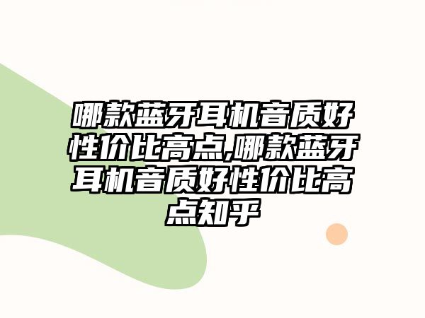 哪款藍牙耳機音質(zhì)好性價比高點,哪款藍牙耳機音質(zhì)好性價比高點知乎