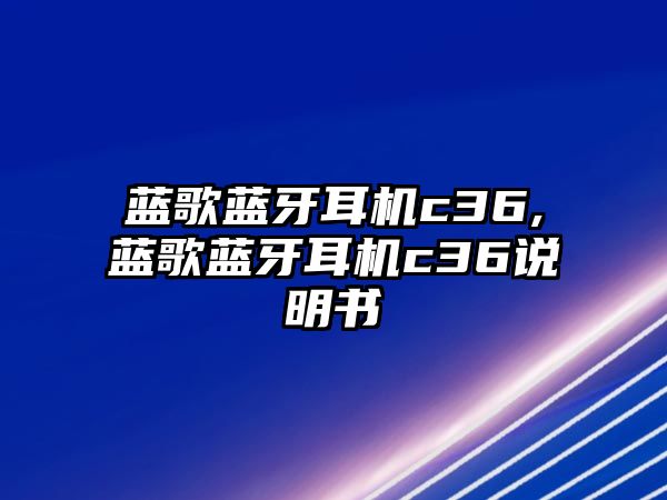 藍(lán)歌藍(lán)牙耳機(jī)c36,藍(lán)歌藍(lán)牙耳機(jī)c36說(shuō)明書(shū)