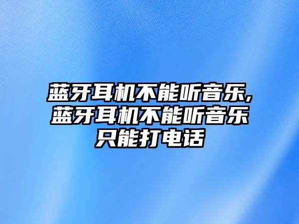 藍(lán)牙耳機(jī)不能聽(tīng)音樂(lè),藍(lán)牙耳機(jī)不能聽(tīng)音樂(lè)只能打電話