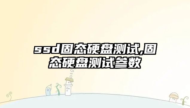 ssd固態(tài)硬盤測(cè)試,固態(tài)硬盤測(cè)試參數(shù)