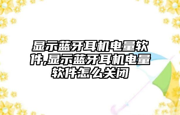 顯示藍牙耳機電量軟件,顯示藍牙耳機電量軟件怎么關(guān)閉