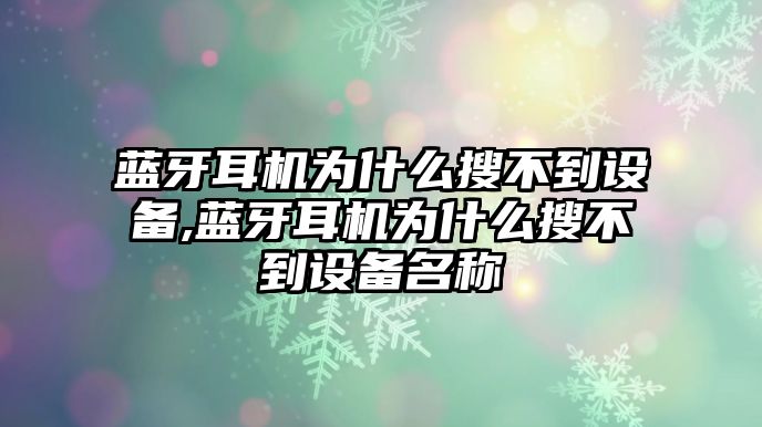 藍牙耳機為什么搜不到設(shè)備,藍牙耳機為什么搜不到設(shè)備名稱