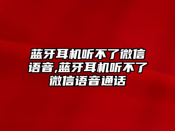 藍(lán)牙耳機(jī)聽(tīng)不了微信語(yǔ)音,藍(lán)牙耳機(jī)聽(tīng)不了微信語(yǔ)音通話