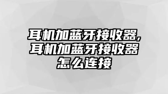 耳機(jī)加藍(lán)牙接收器,耳機(jī)加藍(lán)牙接收器怎么連接