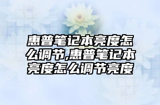 惠普筆記本亮度怎么調(diào)節(jié),惠普筆記本亮度怎么調(diào)節(jié)亮度